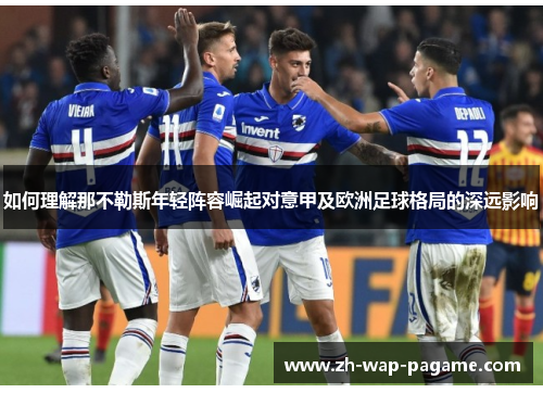 如何理解那不勒斯年轻阵容崛起对意甲及欧洲足球格局的深远影响