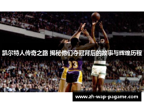 凯尔特人传奇之路 揭秘他们夺冠背后的故事与辉煌历程