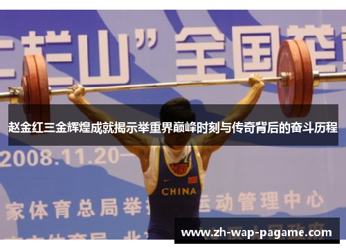 赵金红三金辉煌成就揭示举重界巅峰时刻与传奇背后的奋斗历程