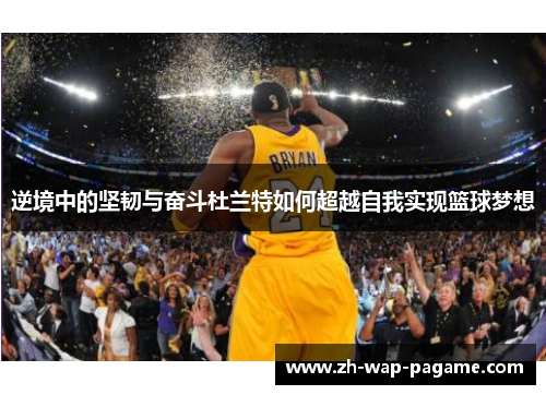 逆境中的坚韧与奋斗杜兰特如何超越自我实现篮球梦想