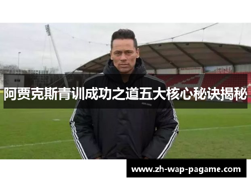 阿贾克斯青训成功之道五大核心秘诀揭秘
