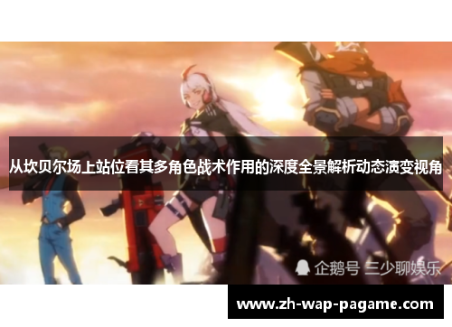 从坎贝尔场上站位看其多角色战术作用的深度全景解析动态演变视角