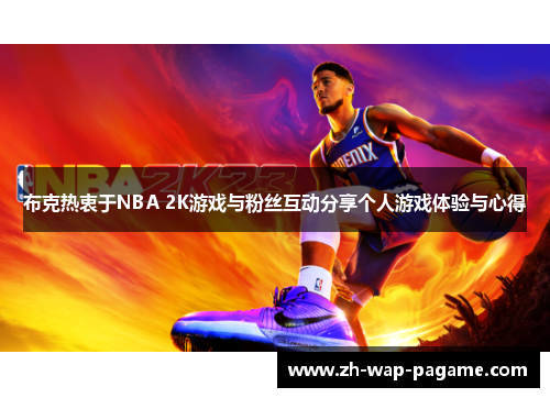 布克热衷于NBA 2K游戏与粉丝互动分享个人游戏体验与心得