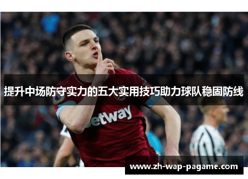 提升中场防守实力的五大实用技巧助力球队稳固防线