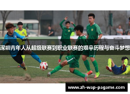 深圳青年人从超级联赛到职业联赛的艰辛历程与奋斗梦想