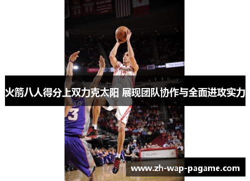 火箭八人得分上双力克太阳 展现团队协作与全面进攻实力