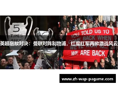 英超宿敌对决：曼联对阵利物浦，红魔红军再掀激战风云