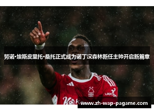 努诺·埃斯皮里托·桑托正式成为诺丁汉森林新任主帅开启新篇章