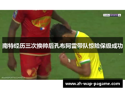南特经历三次换帅后孔布阿雷带队惊险保级成功
