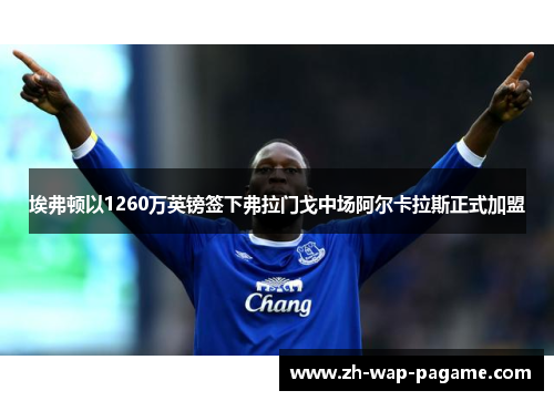 埃弗顿以1260万英镑签下弗拉门戈中场阿尔卡拉斯正式加盟