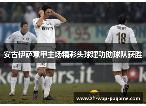 安古伊萨意甲主场精彩头球建功助球队获胜