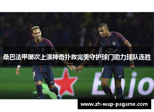 桑巴法甲屡次上演神奇扑救完美守护球门助力球队连胜