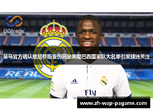 皇马官方确认维尼修斯受伤将缺席期巴西国家队大名单引发球迷关注