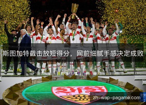 斯图加特截击放短得分，网前细腻手感决定成败